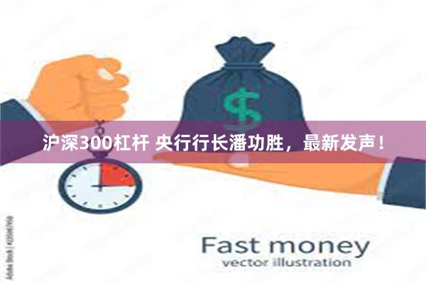 沪深300杠杆 央行行长潘功胜，最新发声！