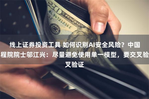 线上证券投资工具 如何识别AI安全风险？中国工程院院士邬江兴：尽量避免使用单一模型，要交叉验证