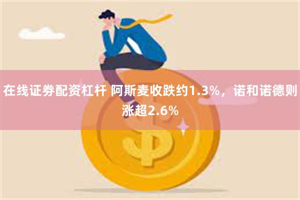 在线证劵配资杠杆 阿斯麦收跌约1.3%，诺和诺德则涨超2.6%