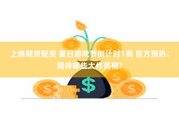 上饶期货配资 夏日游戏节倒计时1周 官方预热：期待哪些大作亮相?