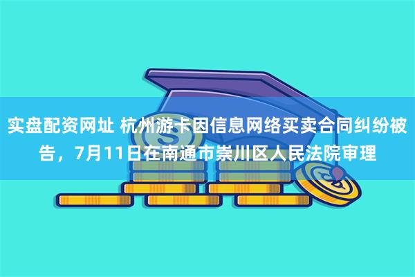 实盘配资网址 杭州游卡因信息网络买卖合同纠纷被告，7月11日在南通市崇川区人民法院审理