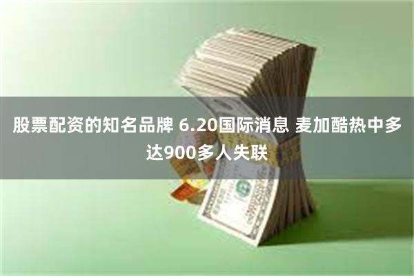 股票配资的知名品牌 6.20国际消息 麦加酷热中多达900多人失联