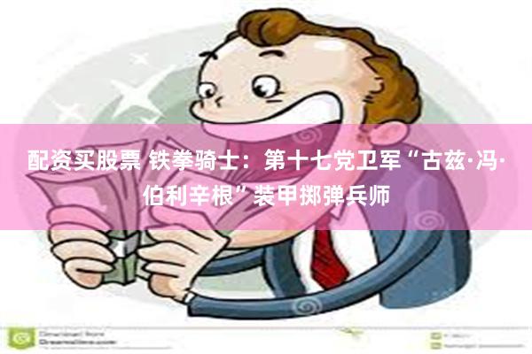 配资买股票 铁拳骑士：第十七党卫军“古兹·冯·伯利辛根”装甲掷弹兵师