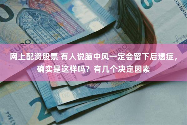 网上配资股票 有人说脑中风一定会留下后遗症，确实是这样吗？有几个决定因素