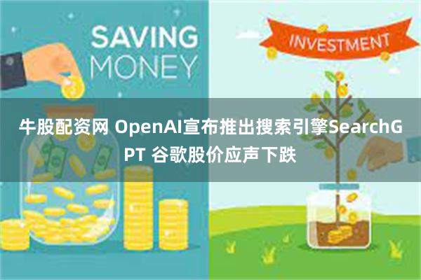 牛股配资网 OpenAI宣布推出搜索引擎SearchGPT 谷歌股价应声下跌