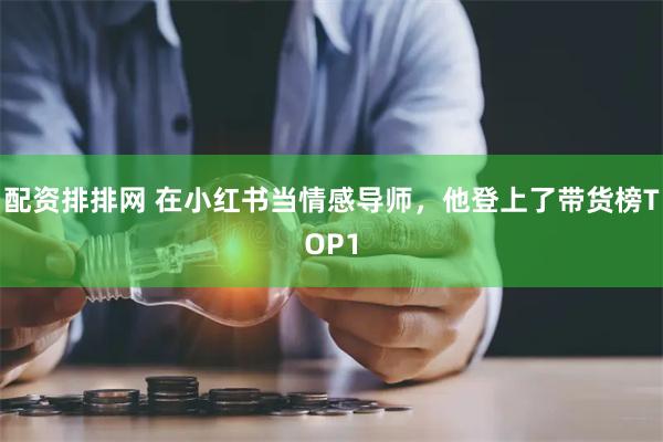 配资排排网 在小红书当情感导师，他登上了带货榜TOP1