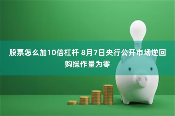 股票怎么加10倍杠杆 8月7日央行公开市场逆回购操作量为零