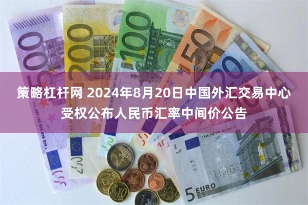 策略杠杆网 2024年8月20日中国外汇交易中心受权公布人民币汇率中间价公告