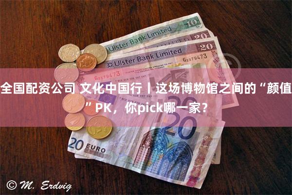 全国配资公司 文化中国行丨这场博物馆之间的“颜值”PK，你pick哪一家？