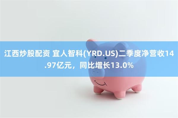 江西炒股配资 宜人智科(YRD.US)二季度净营收14.97亿元，同比增长13.0%