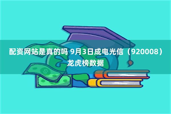 配资网站是真的吗 9月3日成电光信（920008）龙虎榜数据