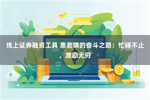 线上证券融资工具 惠若琪的奋斗之路：忙碌不止，激励无穷