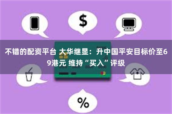 不错的配资平台 大华继显：升中国平安目标价至69港元 维持“买入”评级