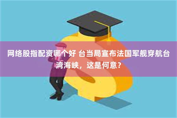 网络股指配资哪个好 台当局宣布法国军舰穿航台湾海峡，这是何意？