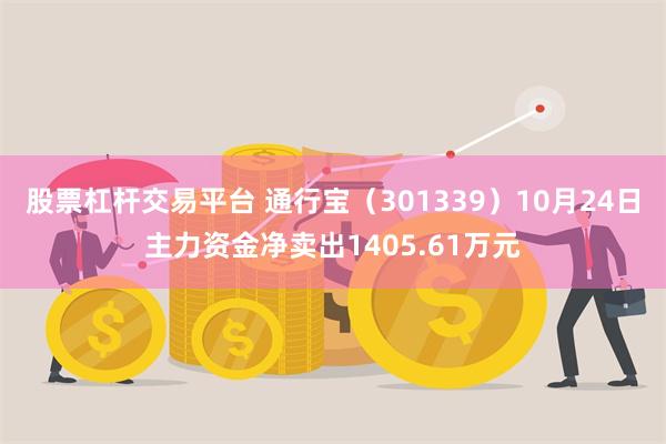 股票杠杆交易平台 通行宝（301339）10月24日主力资金净卖出1405.61万元