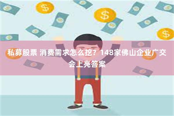 私募股票 消费需求怎么挖？148家佛山企业广交会上亮答案