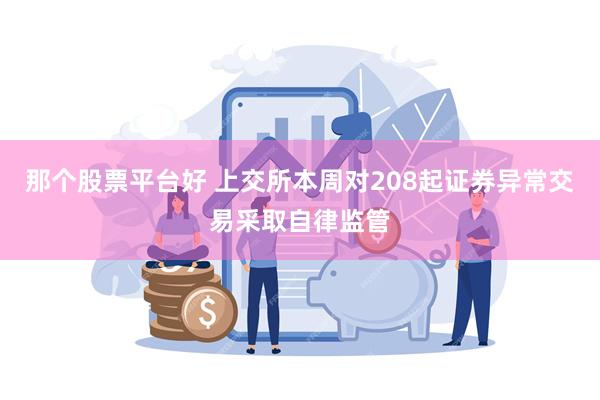 那个股票平台好 上交所本周对208起证券异常交易采取自律监管