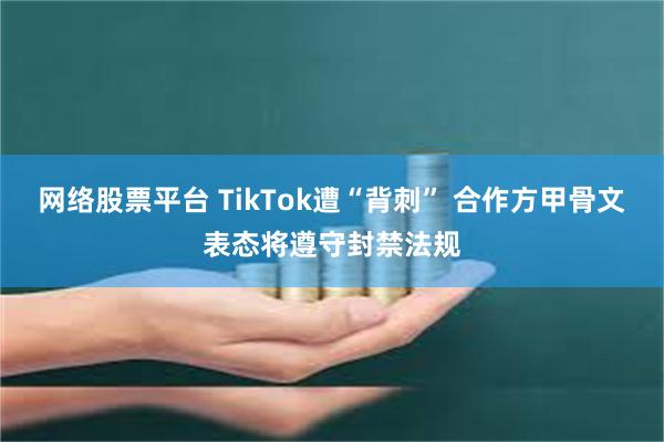 网络股票平台 TikTok遭“背刺” 合作方甲骨文表态将遵守封禁法规