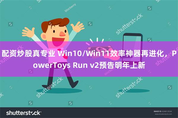 配资炒股真专业 Win10/Win11效率神器再进化，PowerToys Run v2预告明年上新