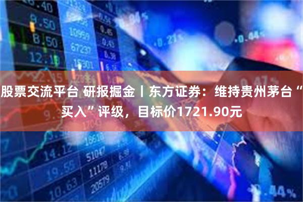 股票交流平台 研报掘金丨东方证券：维持贵州茅台“买入”评级，目标价1721.90元