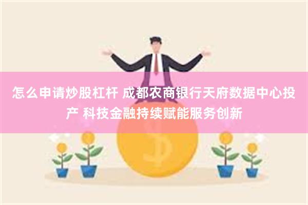 怎么申请炒股杠杆 成都农商银行天府数据中心投产 科技金融持续赋能服务创新