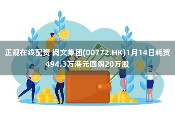 正规在线配资 阅文集团(00772.HK)1月14日耗资494.3万港元回购20万股