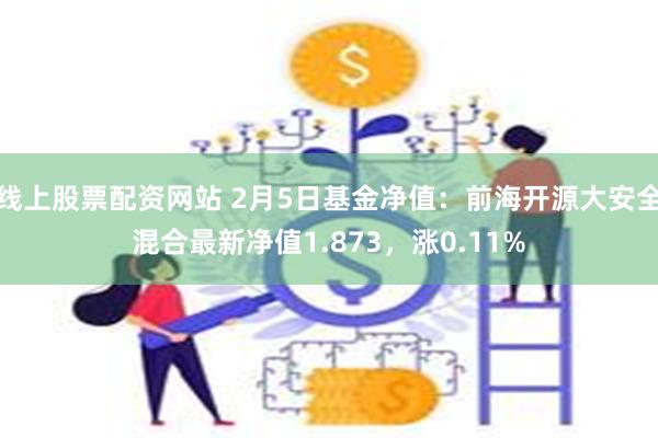 线上股票配资网站 2月5日基金净值：前海开源大安全混合最新净值1.873，涨0.11%