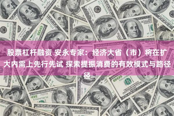 股票杠杆融资 安永专家：经济大省（市）将在扩大内需上先行先试 探索提振消费的有效模式与路径